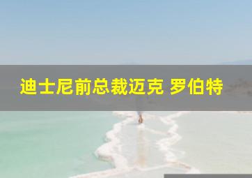 迪士尼前总裁迈克 罗伯特